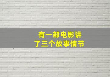 有一部电影讲了三个故事情节