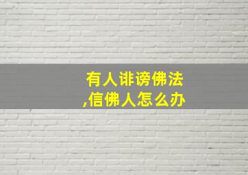 有人诽谤佛法,信佛人怎么办