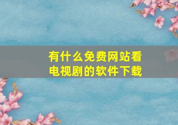 有什么免费网站看电视剧的软件下载