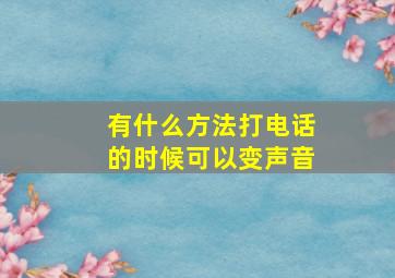 有什么方法打电话的时候可以变声音