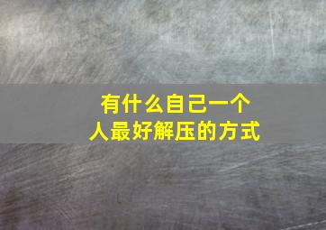 有什么自己一个人最好解压的方式