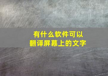 有什么软件可以翻译屏幕上的文字