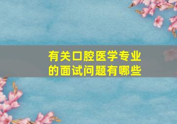 有关口腔医学专业的面试问题有哪些