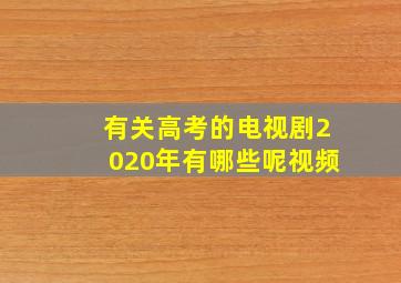 有关高考的电视剧2020年有哪些呢视频