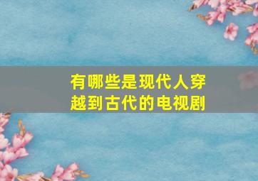 有哪些是现代人穿越到古代的电视剧