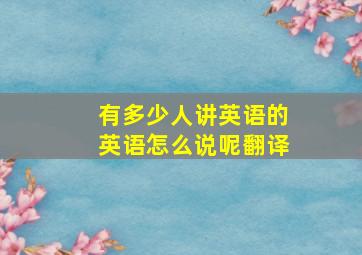 有多少人讲英语的英语怎么说呢翻译