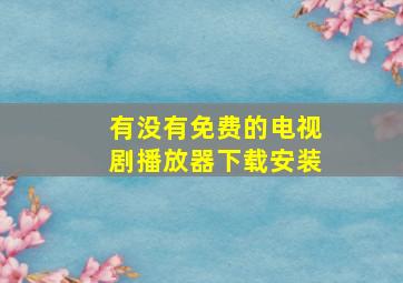 有没有免费的电视剧播放器下载安装