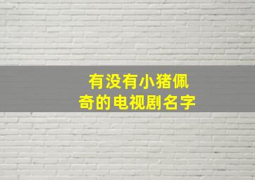 有没有小猪佩奇的电视剧名字