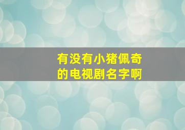 有没有小猪佩奇的电视剧名字啊