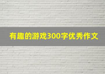 有趣的游戏300字优秀作文