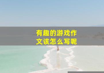 有趣的游戏作文该怎么写呢