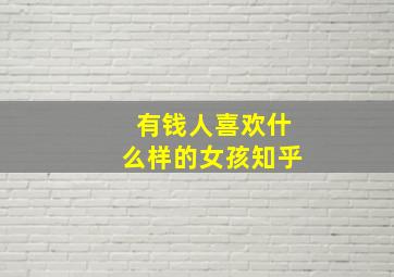 有钱人喜欢什么样的女孩知乎