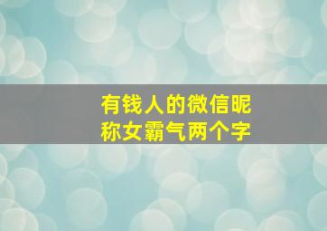 有钱人的微信昵称女霸气两个字