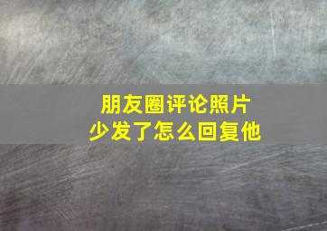 朋友圈评论照片少发了怎么回复他