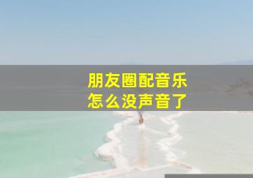 朋友圈配音乐怎么没声音了