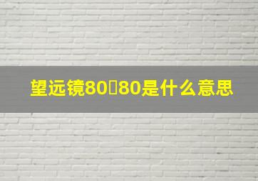 望远镜80✘80是什么意思