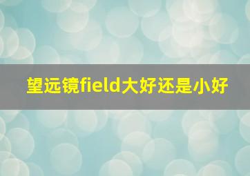 望远镜field大好还是小好