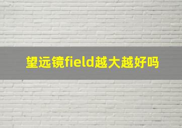 望远镜field越大越好吗