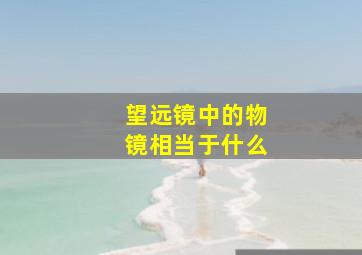 望远镜中的物镜相当于什么