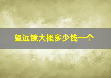 望远镜大概多少钱一个