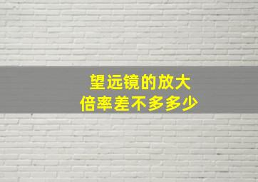 望远镜的放大倍率差不多多少