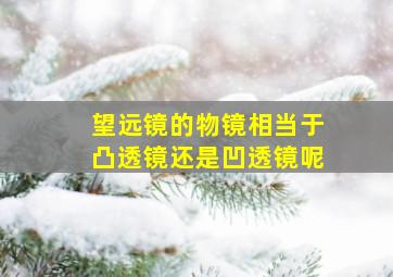 望远镜的物镜相当于凸透镜还是凹透镜呢