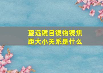 望远镜目镜物镜焦距大小关系是什么