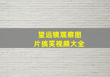 望远镜观察图片搞笑视频大全