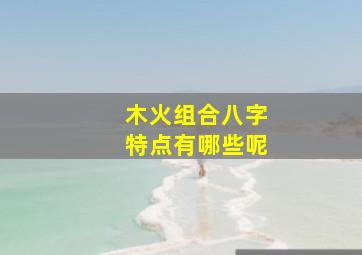 木火组合八字特点有哪些呢