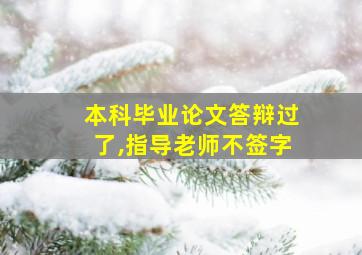 本科毕业论文答辩过了,指导老师不签字