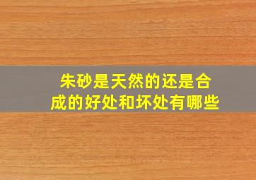 朱砂是天然的还是合成的好处和坏处有哪些