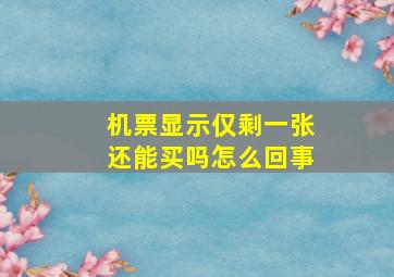 机票显示仅剩一张还能买吗怎么回事