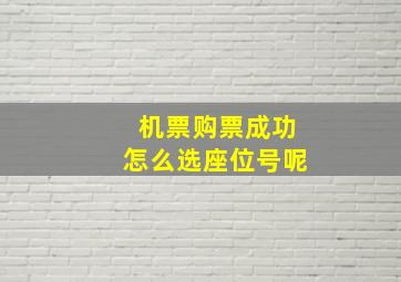 机票购票成功怎么选座位号呢