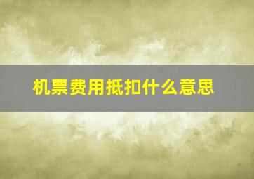 机票费用抵扣什么意思