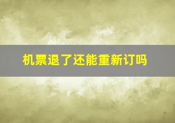 机票退了还能重新订吗