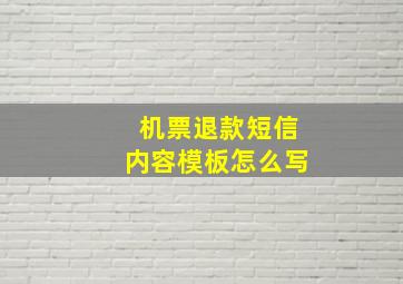 机票退款短信内容模板怎么写