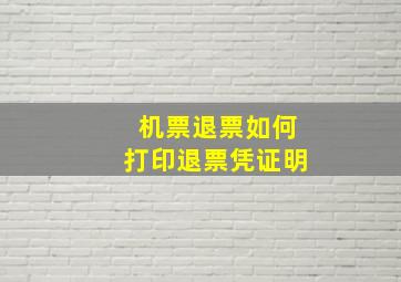 机票退票如何打印退票凭证明