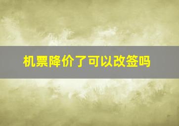 机票降价了可以改签吗