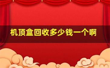 机顶盒回收多少钱一个啊