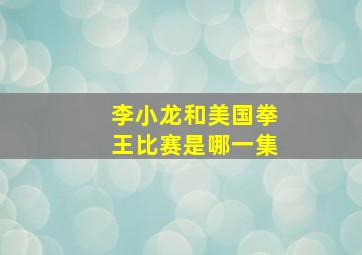 李小龙和美国拳王比赛是哪一集