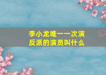 李小龙唯一一次演反派的演员叫什么