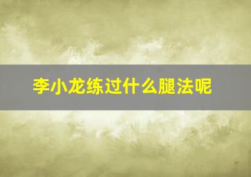 李小龙练过什么腿法呢