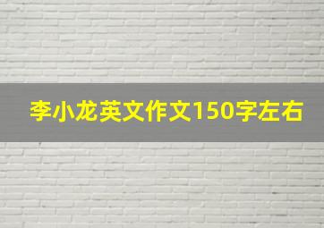 李小龙英文作文150字左右