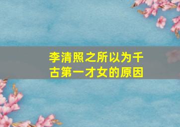 李清照之所以为千古第一才女的原因