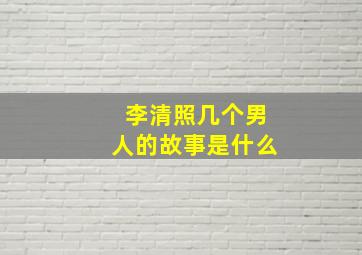 李清照几个男人的故事是什么