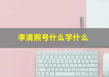 李清照号什么字什么