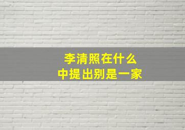 李清照在什么中提出别是一家