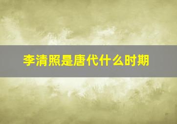 李清照是唐代什么时期