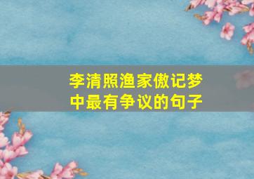 李清照渔家傲记梦中最有争议的句子