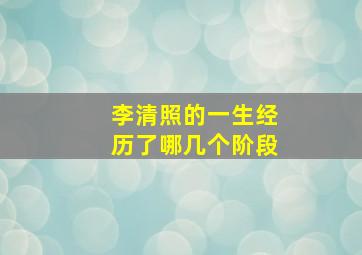 李清照的一生经历了哪几个阶段